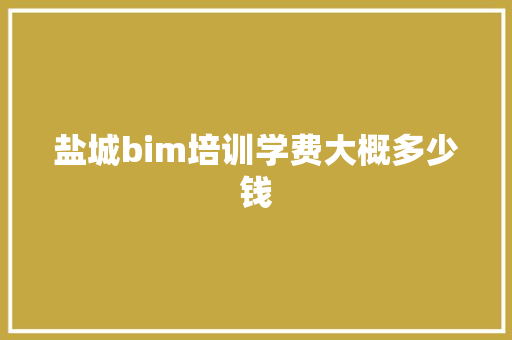 盐城bim培训学费大概多少钱