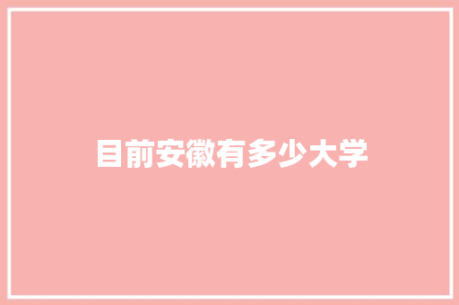 目前安徽有多少大学