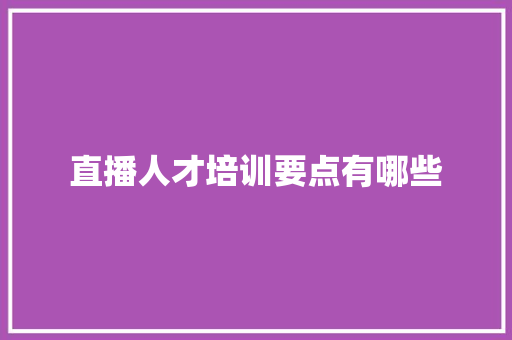直播人才培训要点有哪些
