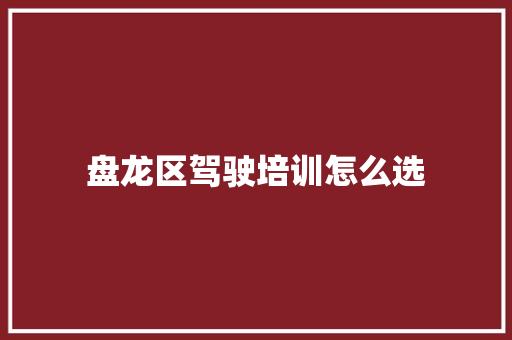 盘龙区驾驶培训怎么选 求职信范文
