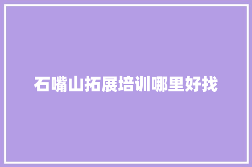 石嘴山拓展培训哪里好找 说明文范文
