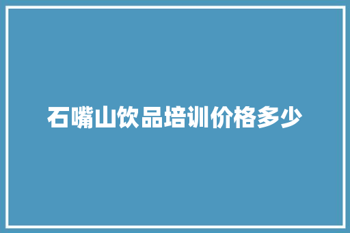 石嘴山饮品培训价格多少 记叙文范文
