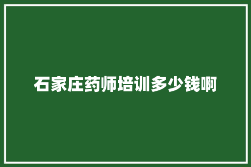 石家庄药师培训多少钱啊