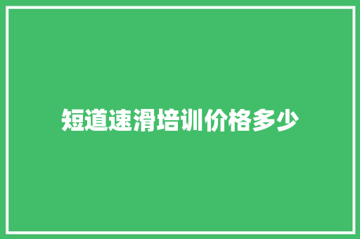 短道速滑培训价格多少 演讲稿范文