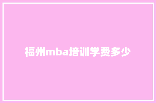 福州mba培训学费多少