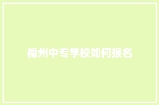 福州中专学校如何报名