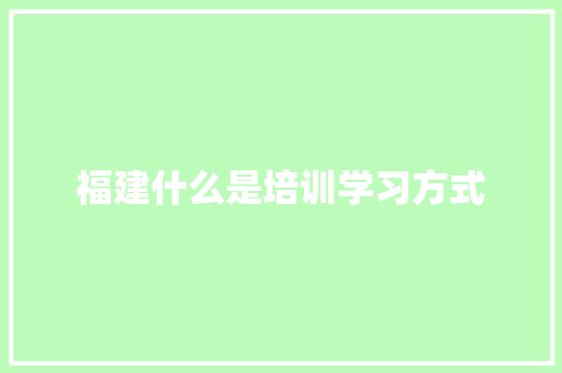 福建什么是培训学习方式