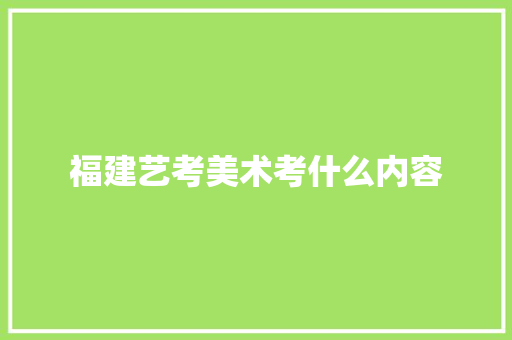 福建艺考美术考什么内容 求职信范文