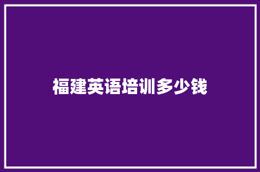 福建英语培训多少钱 应用文范文
