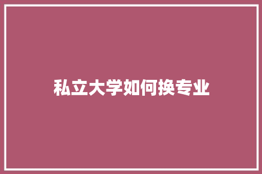 私立大学如何换专业