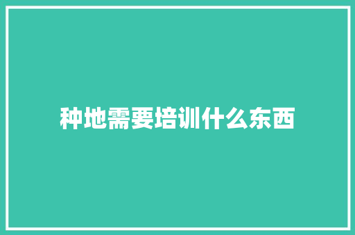 种地需要培训什么东西 散文范文