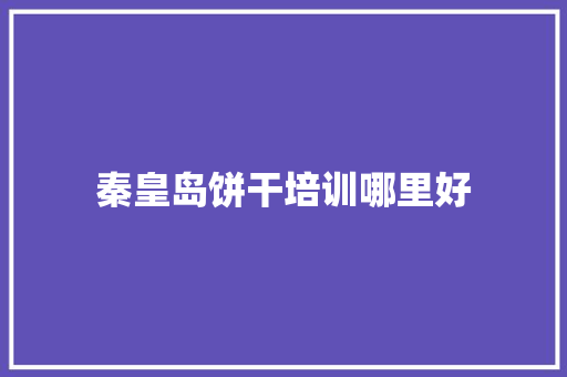 秦皇岛饼干培训哪里好