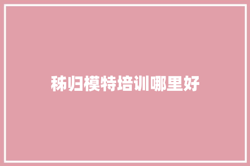 秭归模特培训哪里好