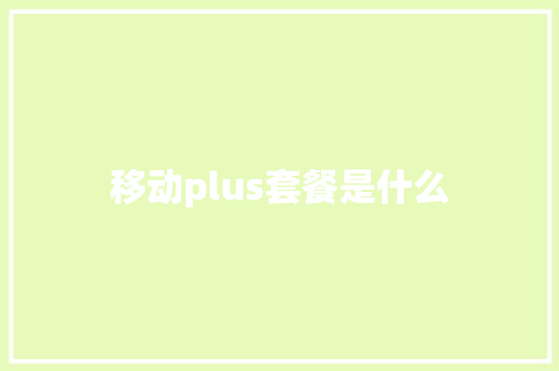 移动plus套餐是什么 记叙文范文