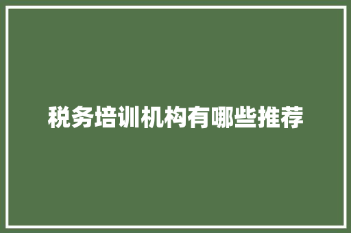 税务培训机构有哪些推荐 简历范文
