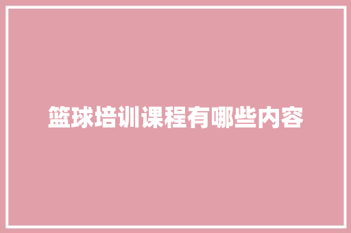 篮球培训课程有哪些内容