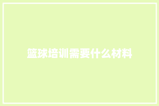 篮球培训需要什么材料 简历范文