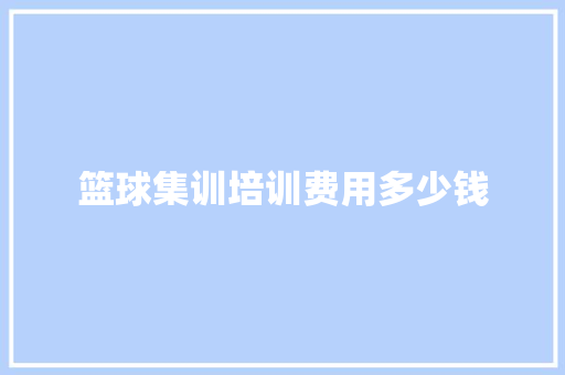 篮球集训培训费用多少钱