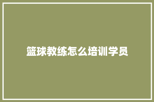 篮球教练怎么培训学员
