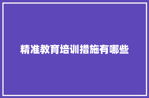 精准教育培训措施有哪些