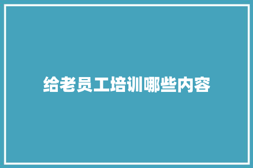 给老员工培训哪些内容