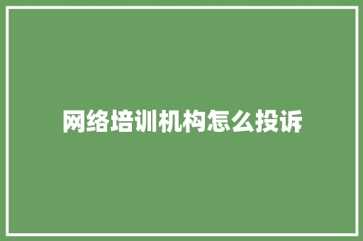 网络培训机构怎么投诉