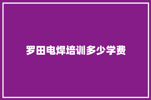罗田电焊培训多少学费 散文范文