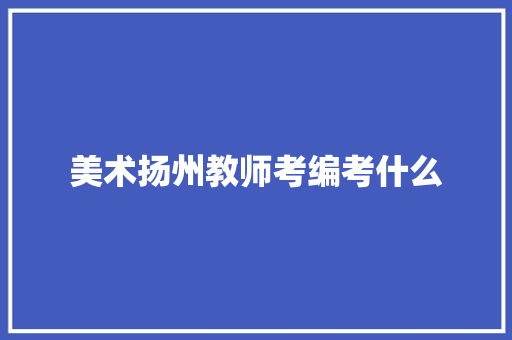 美术扬州教师考编考什么