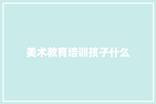 美术教育培训孩子什么