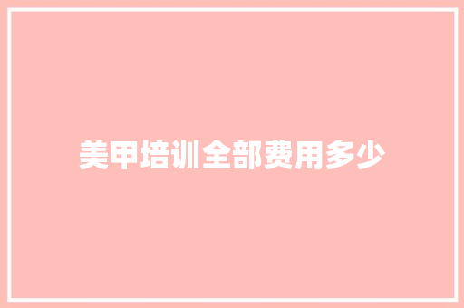 美甲培训全部费用多少