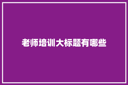 老师培训大标题有哪些