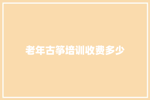 老年古筝培训收费多少
