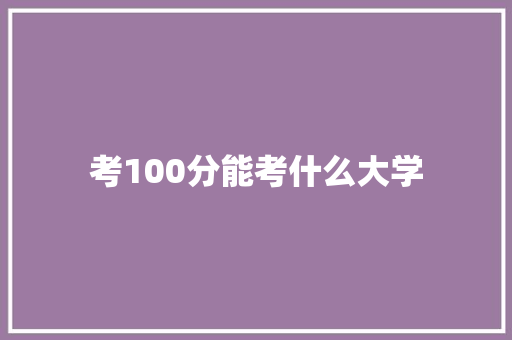 考100分能考什么大学 应用文范文