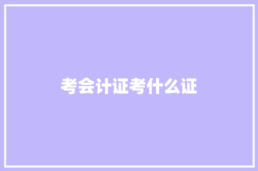 考会计证考什么证