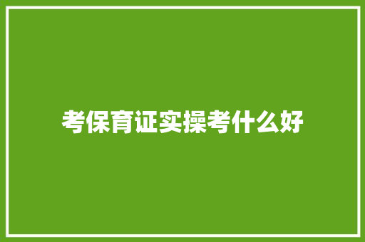 考保育证实操考什么好