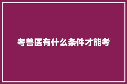 考兽医有什么条件才能考