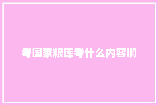 考国家粮库考什么内容啊