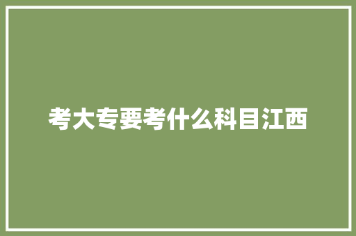考大专要考什么科目江西 求职信范文