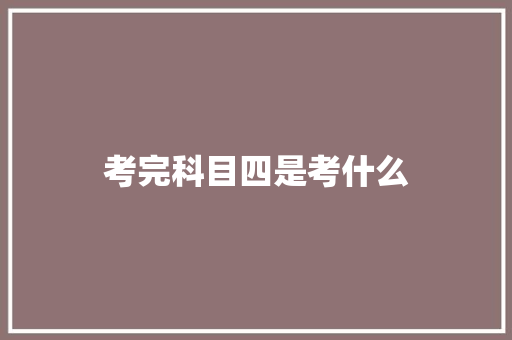 考完科目四是考什么