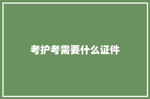 考护考需要什么证件 记叙文范文