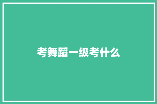 考舞蹈一级考什么