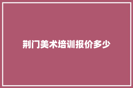 荆门美术培训报价多少