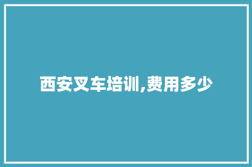 西安叉车培训,费用多少