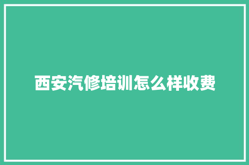 西安汽修培训怎么样收费