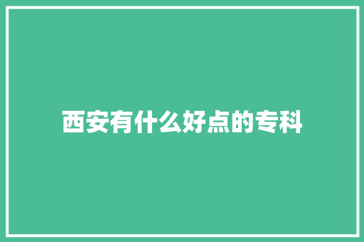 西安有什么好点的专科
