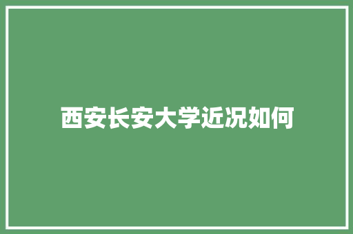 西安长安大学近况如何 记叙文范文