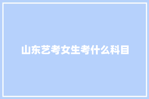 山东艺考女生考什么科目