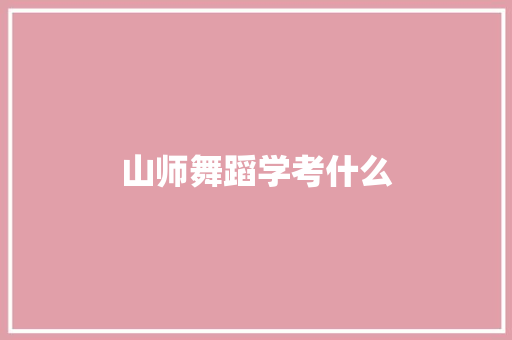 山师舞蹈学考什么