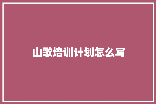 山歌培训计划怎么写
