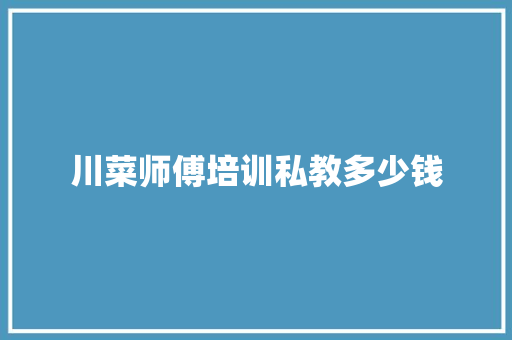 川菜师傅培训私教多少钱